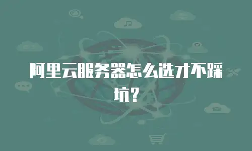 阿里云服务器怎么选才不踩坑？