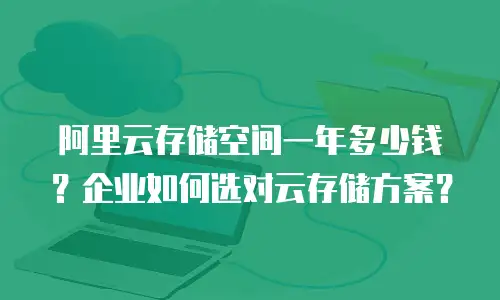 阿里云存储空间一年多少钱？企业如何选对云存储方案？