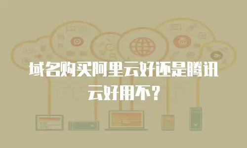 域名购买阿里云好还是腾讯云好用不？