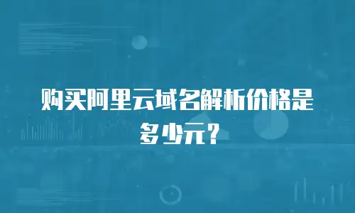 购买阿里云域名解析价格是多少元？