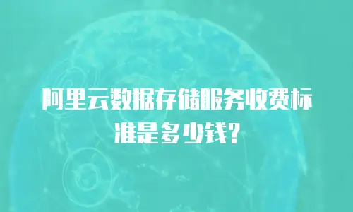 阿里云数据存储服务收费标准是多少钱？