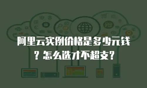 阿里云实例价格是多少元钱？怎么选才不超支？