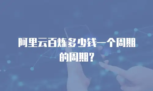 阿里云百炼多少钱一个周期的周期？