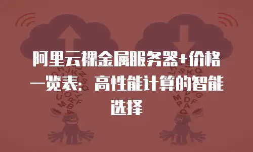 阿里云裸金属服务器+价格一览表：高性能计算的智能选择