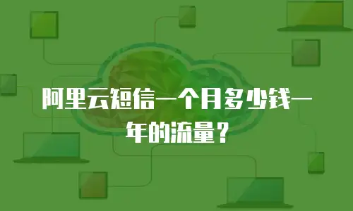 阿里云短信一个月多少钱一年的流量？