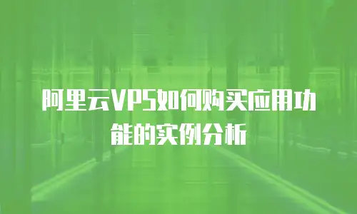 阿里云VPS如何购买应用功能的实例分析