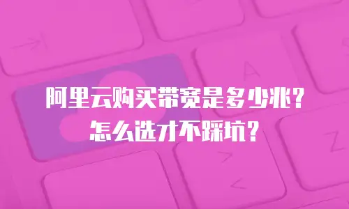 阿里云购买带宽是多少兆？怎么选才不踩坑？