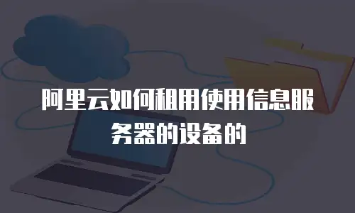 阿里云如何租用使用信息服务器的设备的