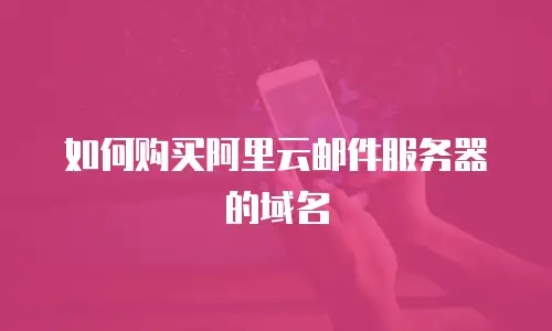 如何购买阿里云邮件服务器的域名