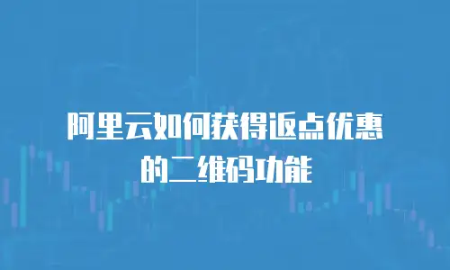 阿里云如何获得返点优惠劵的二维码功能