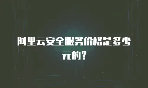 阿里云安全服务价格是多少元的？