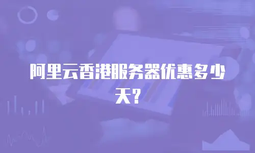 阿里云香港服务器优惠多少天？