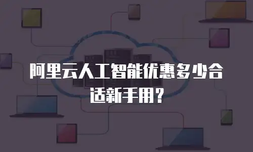 阿里云人工智能优惠多少合适新手用？