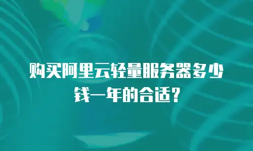 购买阿里云轻量服务器多少钱一年的合适？