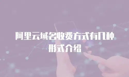 阿里云域名收费方式有几种形式介绍