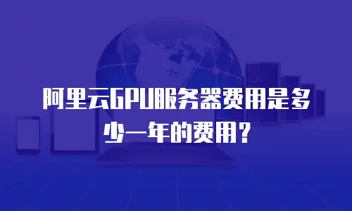 阿里云GPU服务器费用是多少一年的费用？