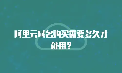 阿里云域名购买需要多久才能用？