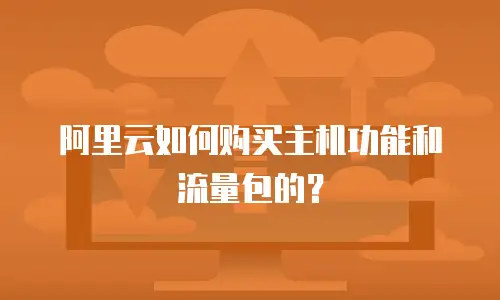 阿里云如何购买主机功能和流量包的？