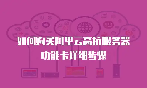 如何购买阿里云高抗服务器功能卡详细步骤