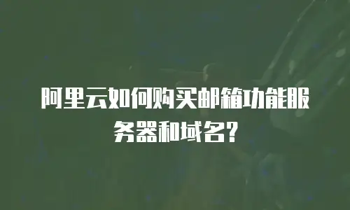 阿里云如何购买邮箱功能服务器和域名？