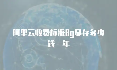 阿里云收费标准8g显存多少钱一年