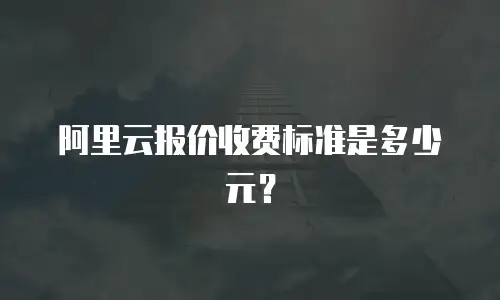 阿里云报价收费标准是多少元？
