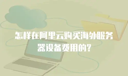怎样在阿里云购买海外服务器设备费用的？