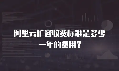 阿里云扩容收费标准是多少一年的费用？