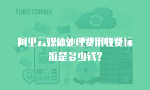 阿里云媒体处理费用收费标准是多少钱？