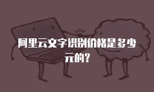 阿里云文字识别价格是多少元的？