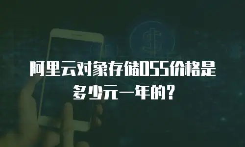 阿里云对象存储OSS价格是多少元一年的？