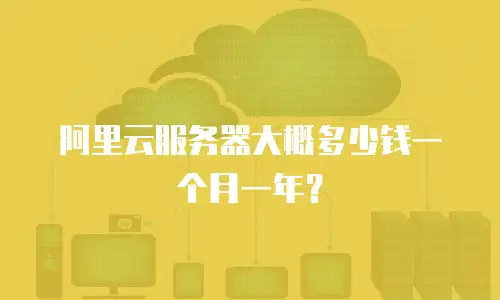 阿里云服务器大概多少钱一个月一年？