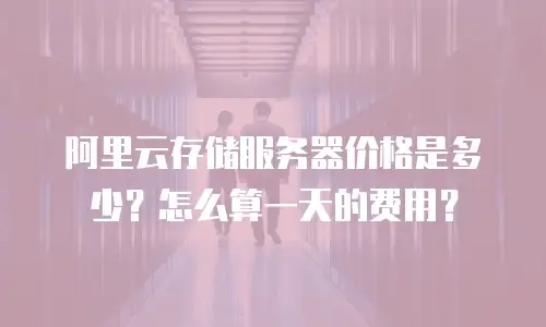 阿里云存储服务器价格是多少？怎么算一天的费用？