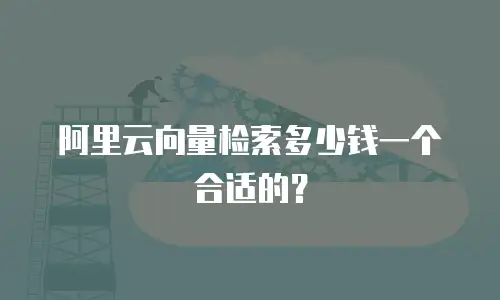 阿里云向量检索多少钱一个合适的？