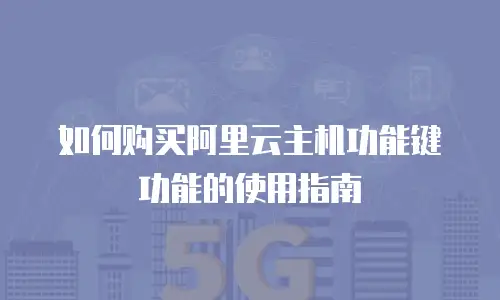 如何购买阿里云主机功能键功能的使用指南