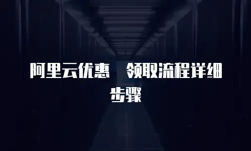 阿里云优惠劵领取流程详细步骤