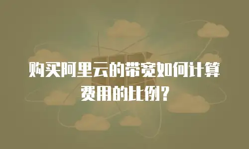 购买阿里云的带宽如何计算费用的比例？