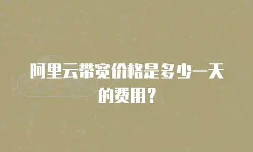 阿里云带宽价格是多少一天的费用？