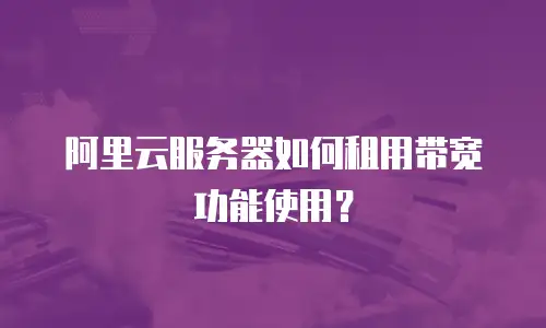 阿里云服务器如何租用带宽功能使用？