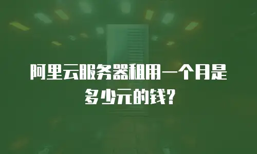 阿里云服务器租用一个月是多少元的钱？