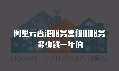 阿里云香港服务器租用服务多少钱一年的