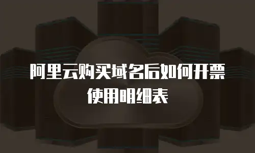 阿里云购买域名后如何开票使用明细表
