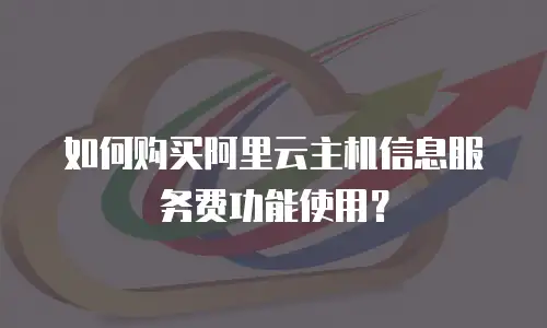 如何购买阿里云主机信息服务费功能使用？
