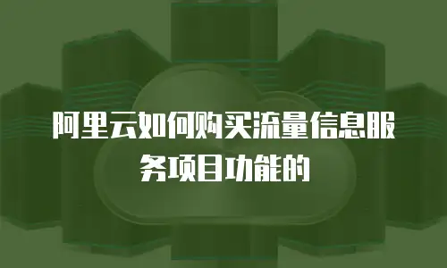 阿里云如何购买流量信息服务项目功能的