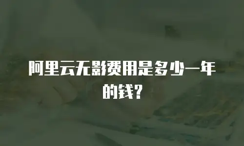 阿里云无影费用是多少一年的钱？