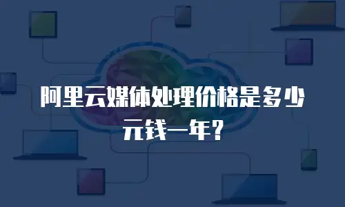 阿里云媒体处理价格是多少元钱一年？