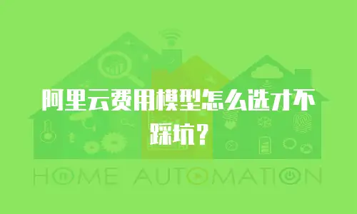 阿里云费用模型怎么选才不踩坑？