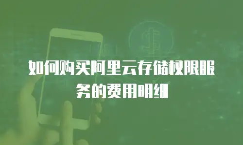 如何购买阿里云存储权限服务的费用明细
