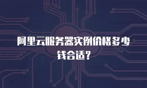 阿里云服务器实例价格多少钱合适？
