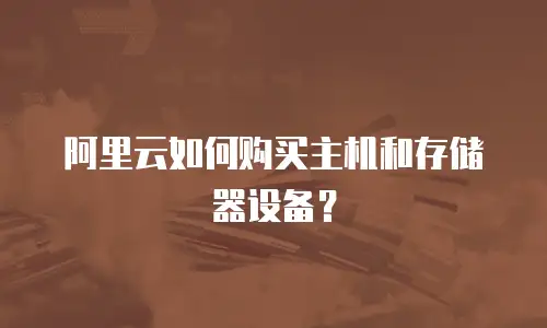 阿里云如何购买主机和存储器设备？